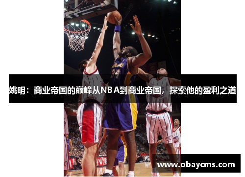 姚明：商业帝国的巅峰从NBA到商业帝国，探索他的盈利之道